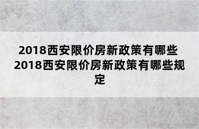 2018西安限价房新政策有哪些 2018西安限价房新政策有哪些规定